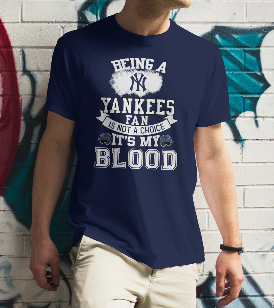 Being A Yankees Fan Is Not A Choice It's My Blood T-Shirt