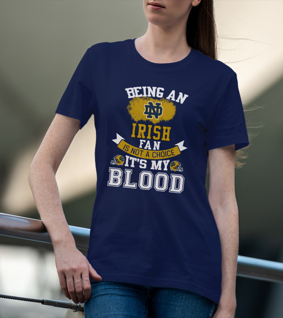 Being An Notre Dame Irish Fan Is Not A Choice It’s My Blood T-Shirt