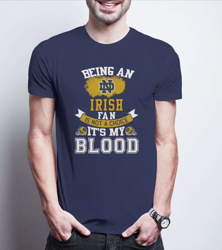 Being An Notre Dame Irish Fan Is Not A Choice It’s My Blood T-Shirt