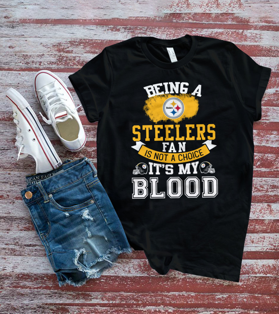 Being A Pittsburgh Steelers Fan Is Not A Choice It's My Blood T-Shirt