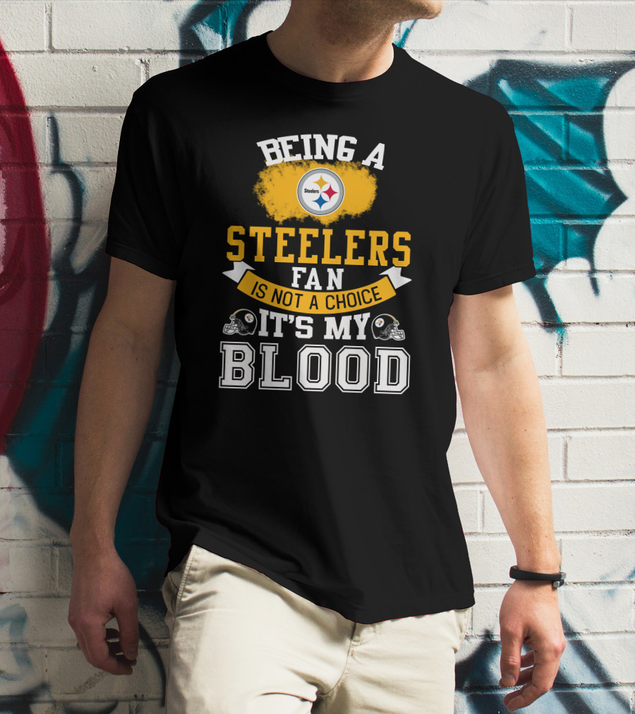 Being A Pittsburgh Steelers Fan Is Not A Choice It's My Blood T-Shirt