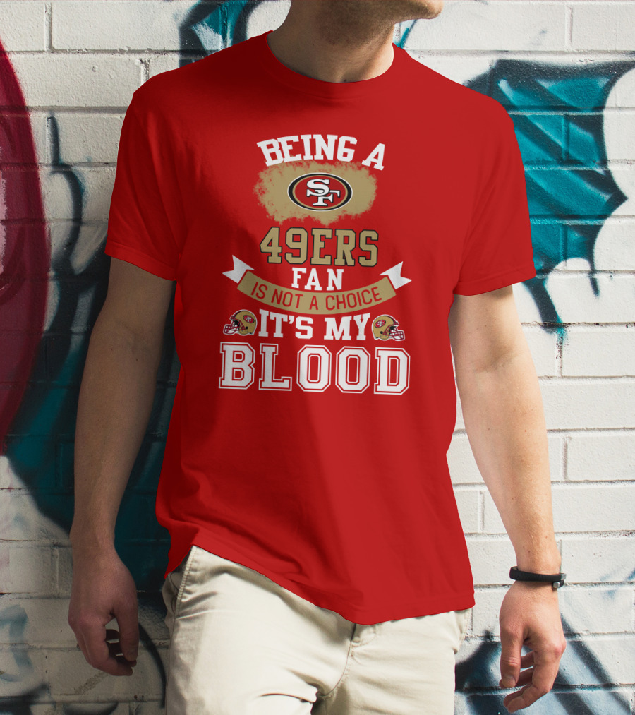 Being A San Francisco 49ers Fan Is Not A Choice It's My Blood 49ers Helmets T-Shirt