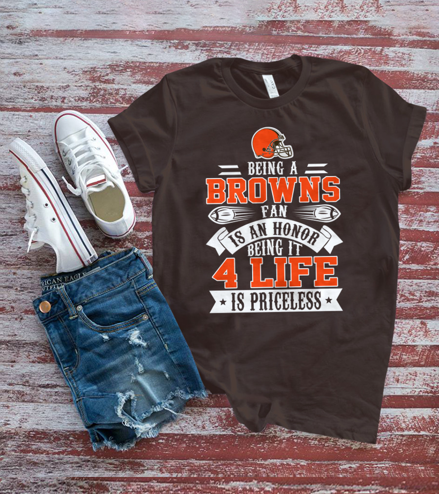 Being A Cleveland Browns Fan Is An Honor Being It 4 Life Is Priceless T-Shirt