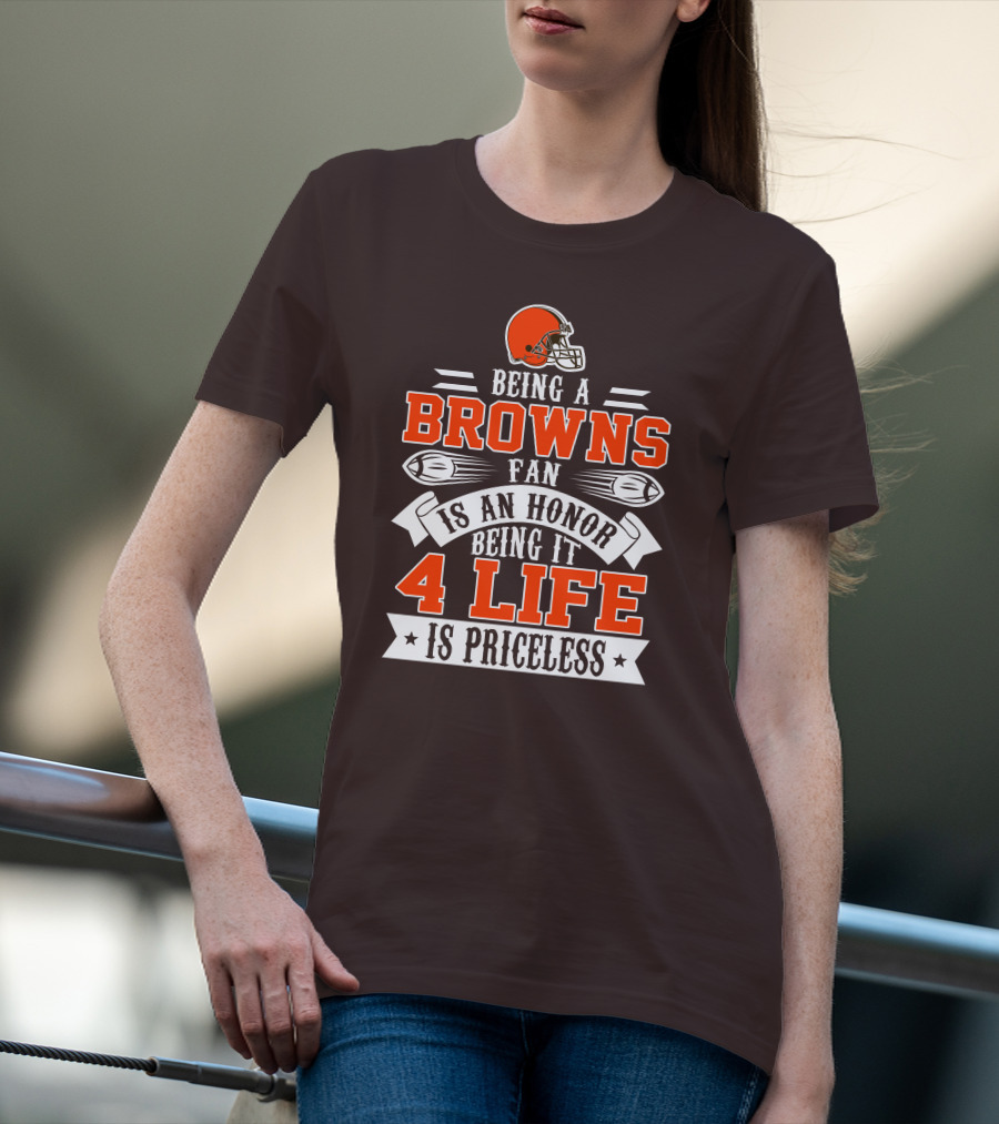 Being A Cleveland Browns Fan Is An Honor Being It 4 Life Is Priceless T-Shirt