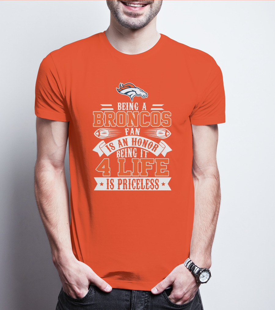Being A Denver Broncos Fan Is An Honor Being It 4 Life Is Priceless T-Shirt