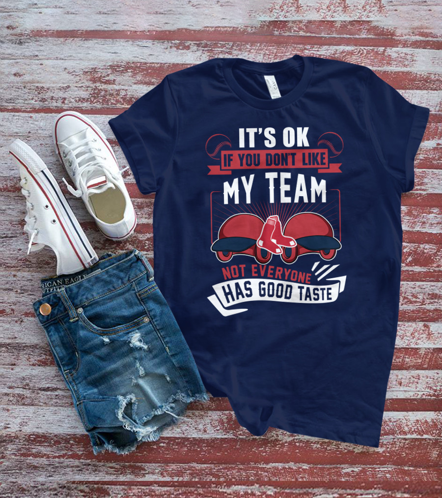 It's Ok If You Don't Like My Team Not Everyone Has Good Taste Boston Red Sox T-Shirt