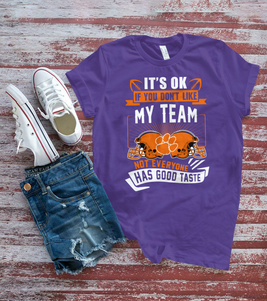 It's OK If You Don't Like My Team Not Everyone Has Good Taste Clemson Tigers Helmets T-Shirt