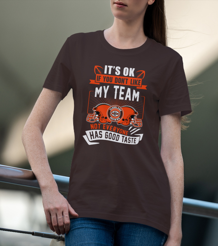 Cleveland Browns It's Ok If You Don't Like My Team Not Everyone Has Good Taste T-Shirt