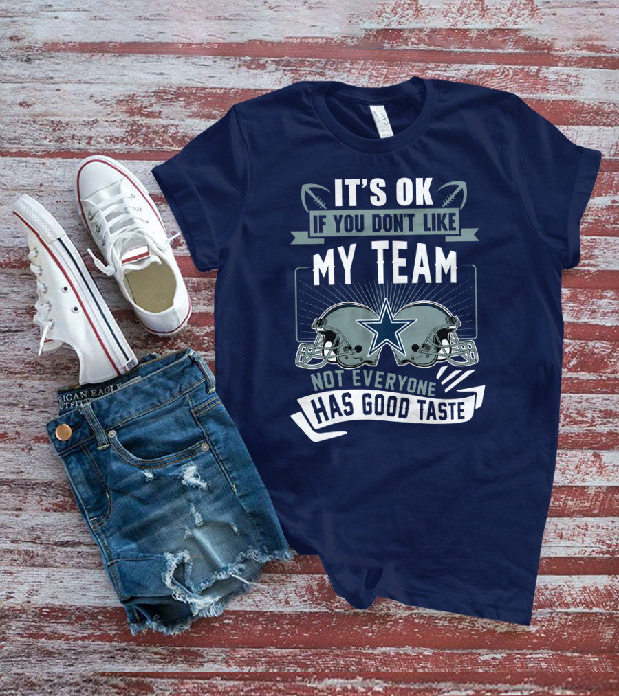 Dallas Cowboys It's OK If You Don't Like My Team Not Everyone Has Good Taste T-Shirt