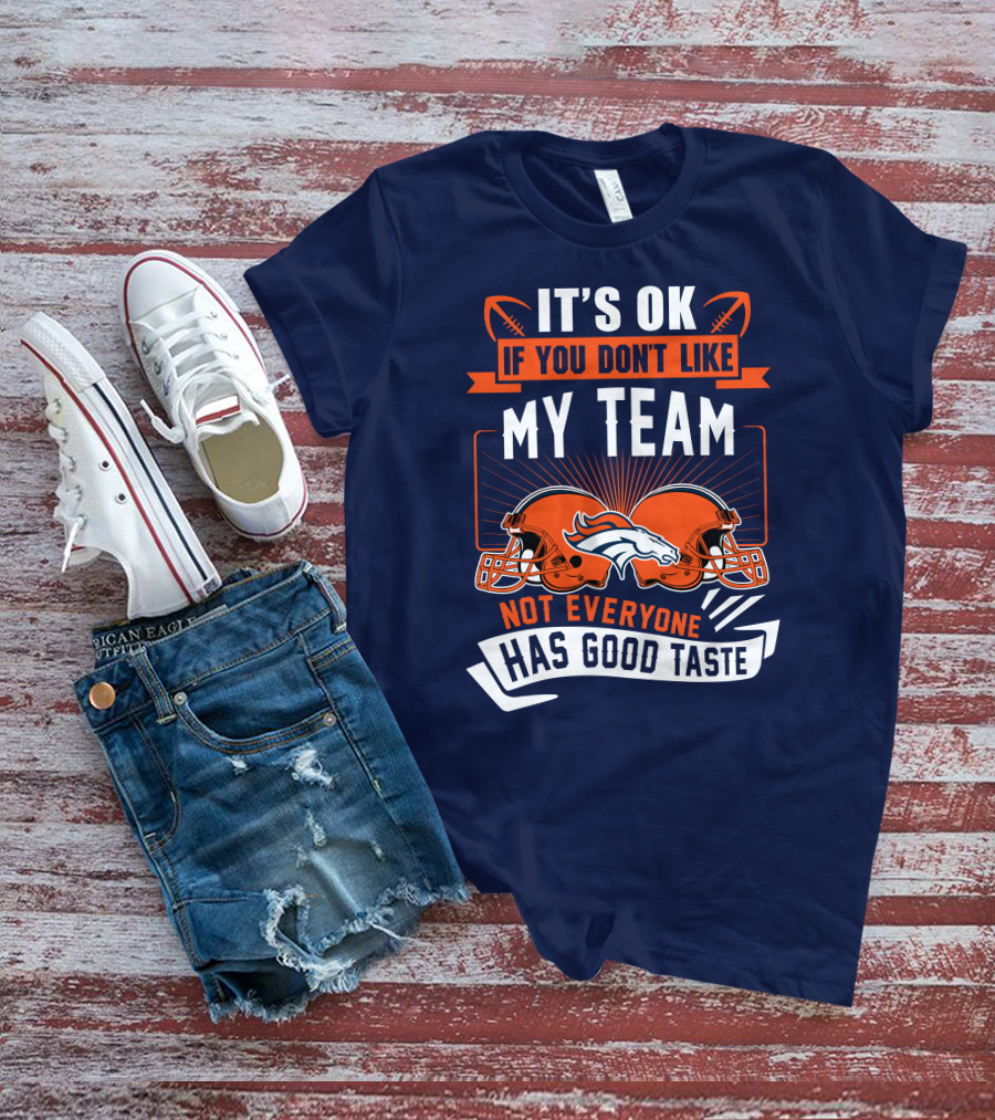 Denver Broncos It's Ok If You Don't Like My Team Not Everyone Has Good Taste T-Shirt