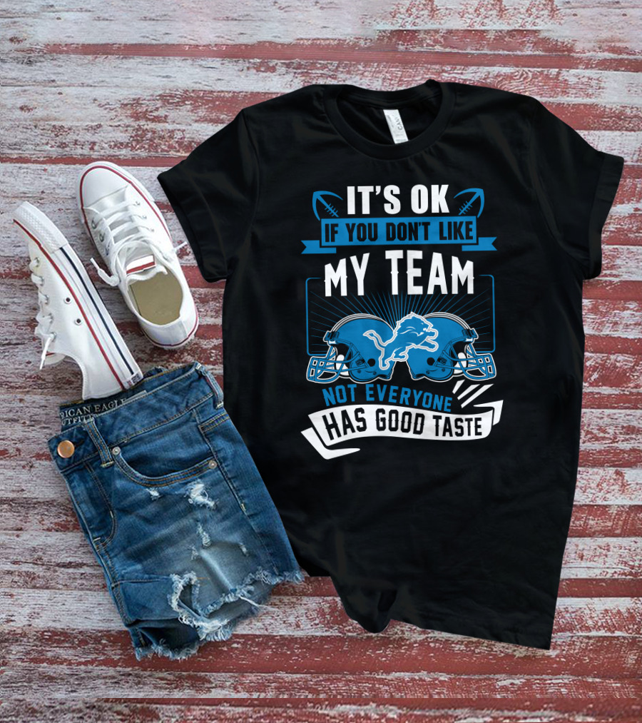 IT'S OK IF YOU DON'T LIKE MY TEAM NOT EVERYONE HAS GOOD TASTE Detroit Lions T-Shirt