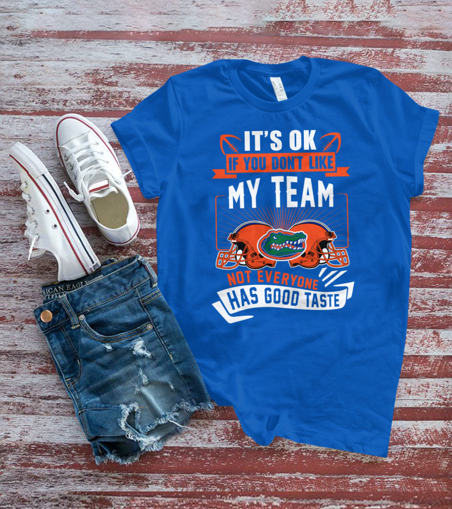 Florida Gators It's Ok If You Don't Like My Team Not Everyone Has Good Taste T-Shirt