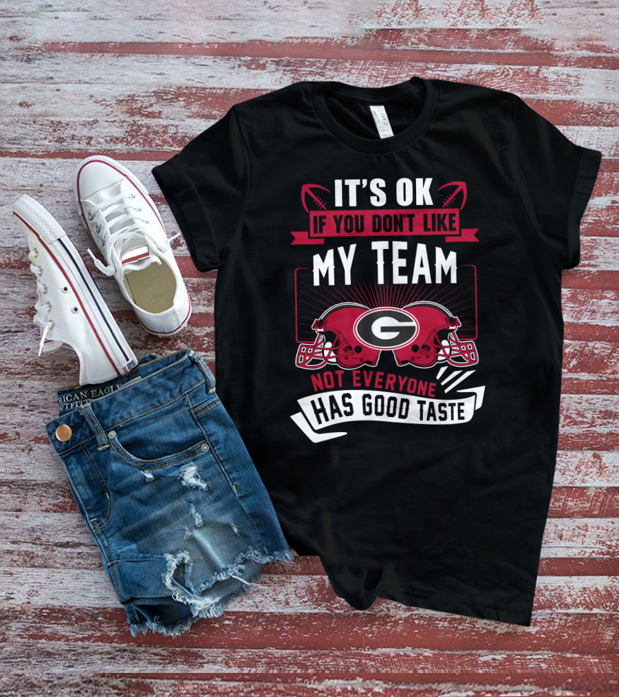 It's Ok If You Don't Like My Team Georgia Bulldogs Not Everyone Has Good Taste T-Shirt