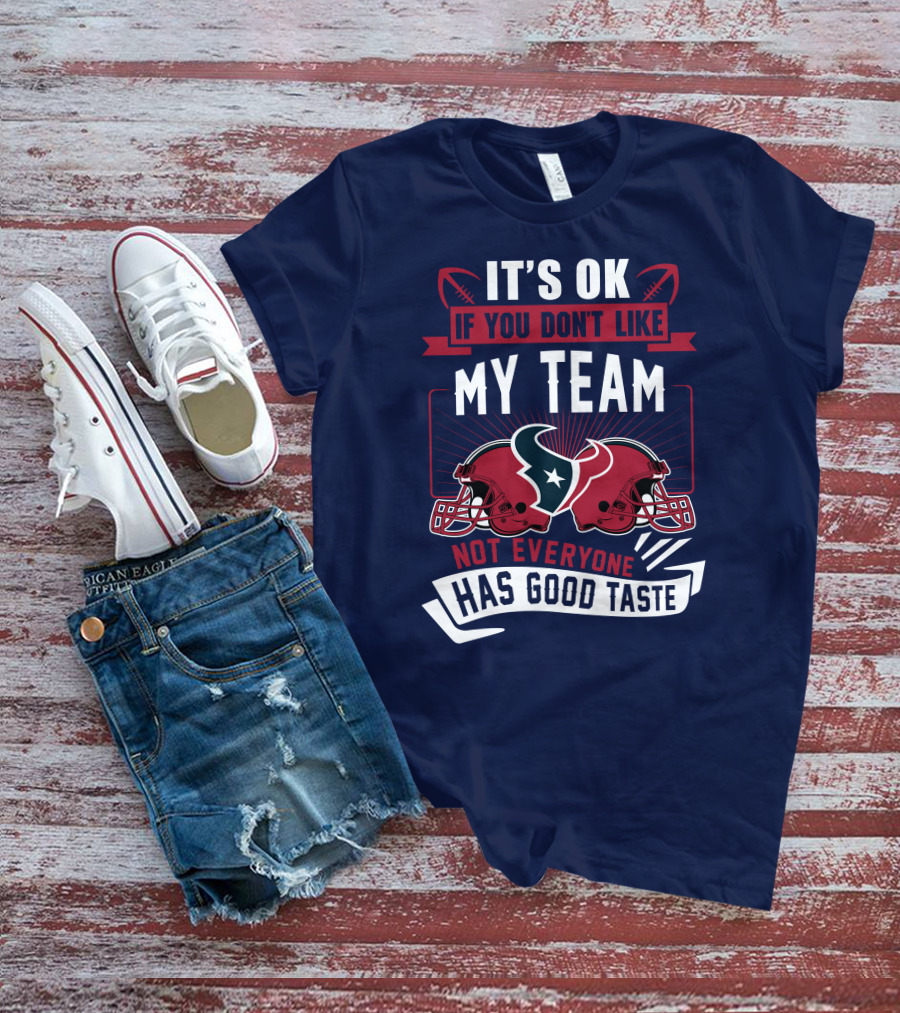 Houston Texans It's Ok If You Don't Like My Team Not Everyone Has Good Taste T-Shirt