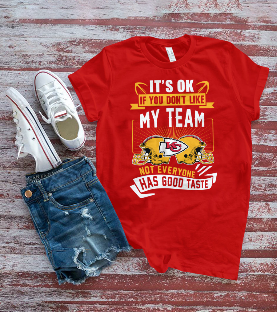 It's Ok If You Don't Like My Team Kansas City Chiefs Not Everyone Has Good Taste T-Shirt