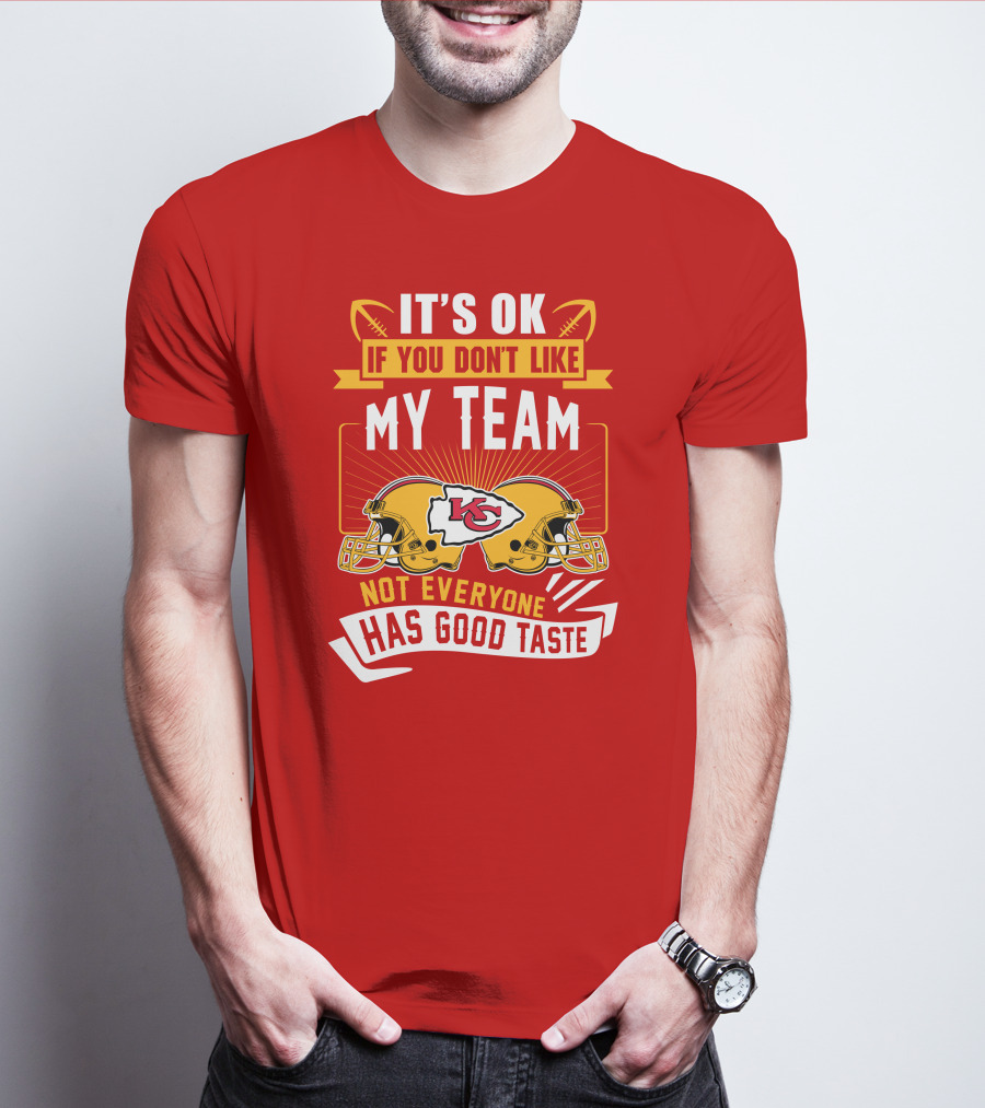 It's Ok If You Don't Like My Team Kansas City Chiefs Not Everyone Has Good Taste T-Shirt