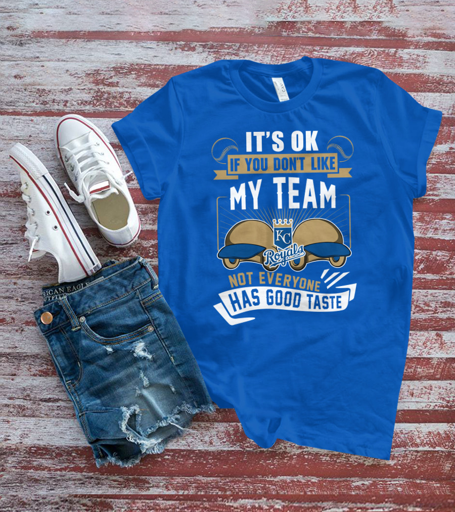 Kansas City Royals It's Ok If You Don't Like My Team Not Everyone Has Good Taste T-Shirt