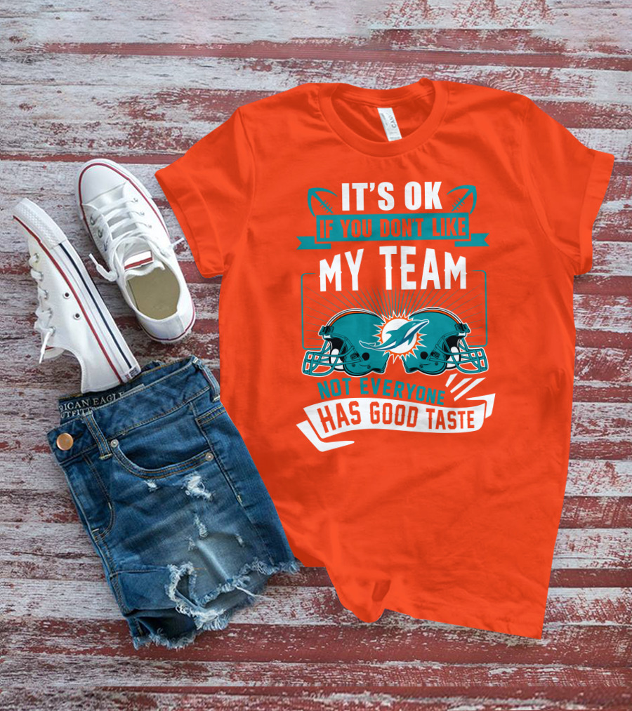 Miami Dolphins It's Ok If You Don't Like My Team Not Everyone Has Good Taste T-Shirt