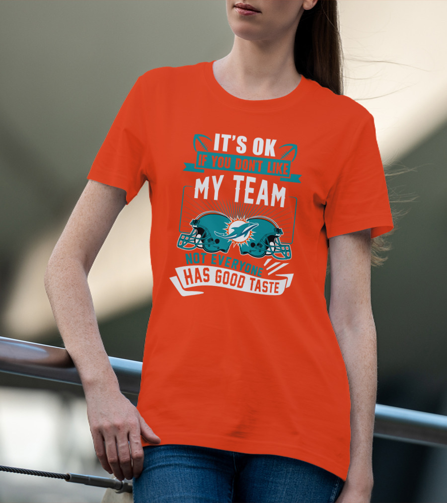 Miami Dolphins It's Ok If You Don't Like My Team Not Everyone Has Good Taste T-Shirt