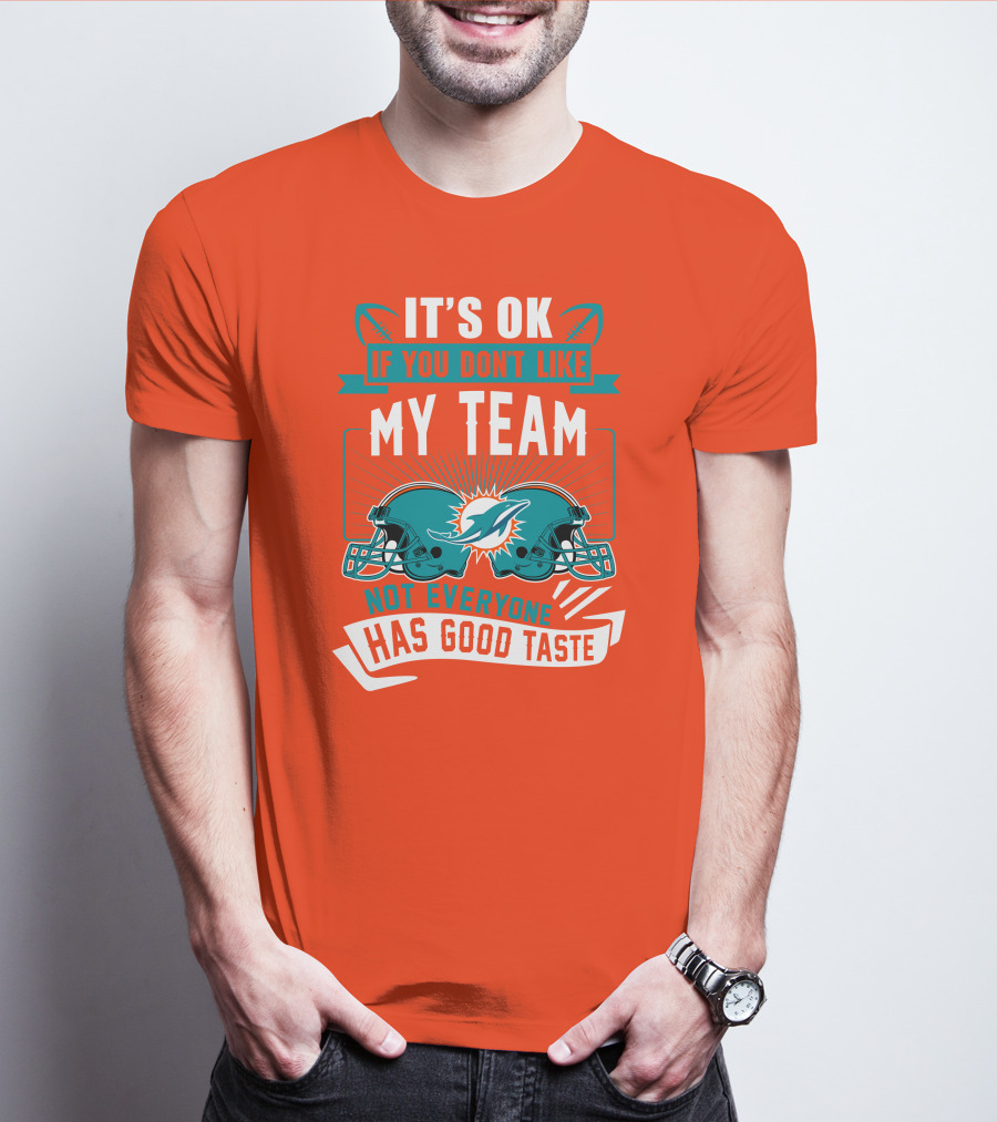 Miami Dolphins It's Ok If You Don't Like My Team Not Everyone Has Good Taste T-Shirt