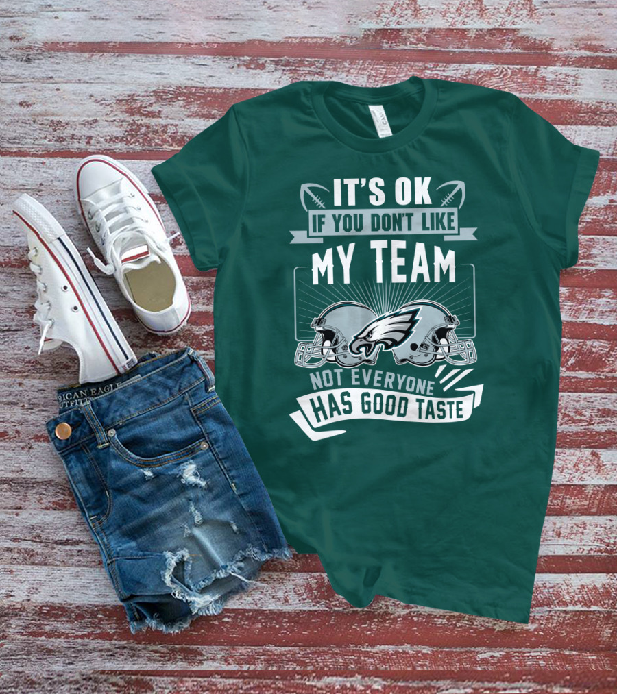 Philadelphia Eagles It's Ok If You Don't Like My Team Not Everyone Has Good Taste T-Shirt