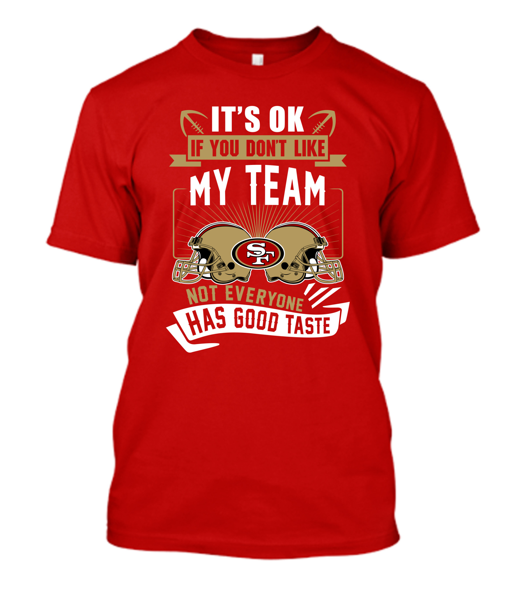San Francisco 49ers It's Ok If You Don't Like My Team Not Everyone Has Good Taste T-Shirt