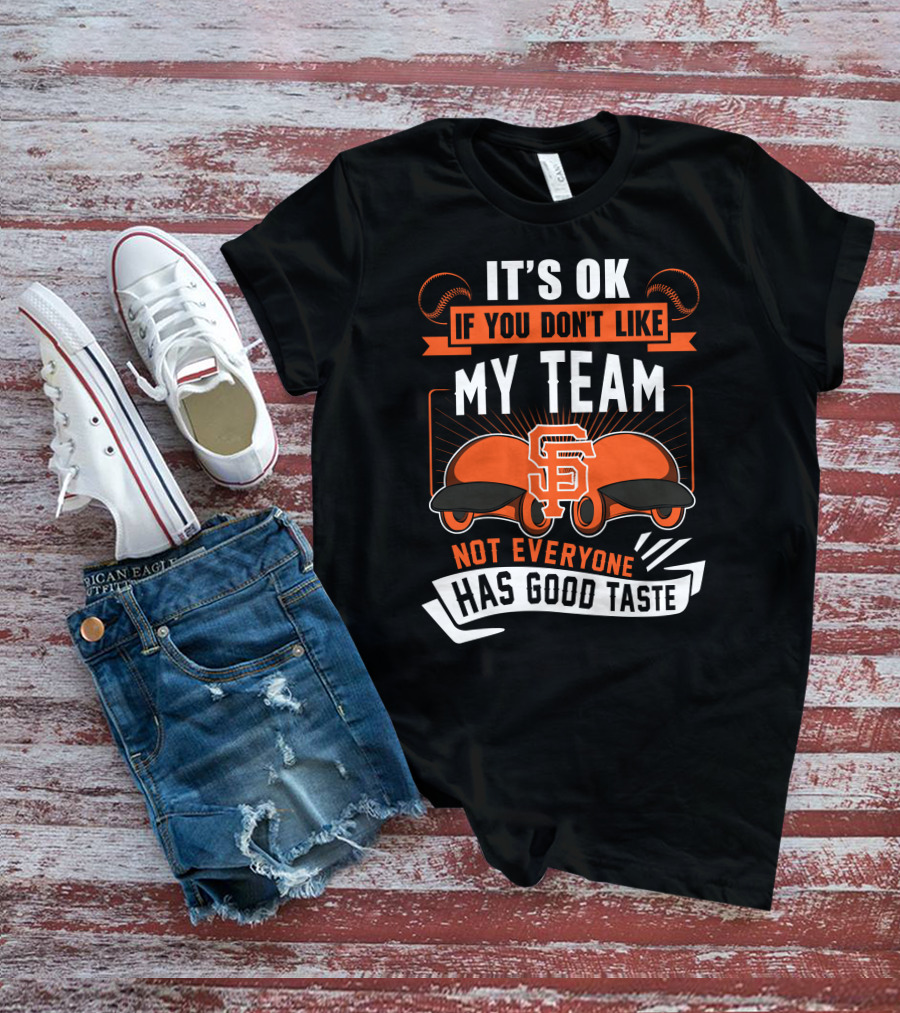 San Francisco Giants It's Ok If You Don't Like My Team Not Everyone Has Good Taste T-Shirt