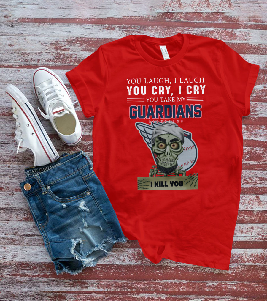 You Laugh I Laugh You Cry I Cry You Take My Guardians Cleveland I Kill You T-Shirt