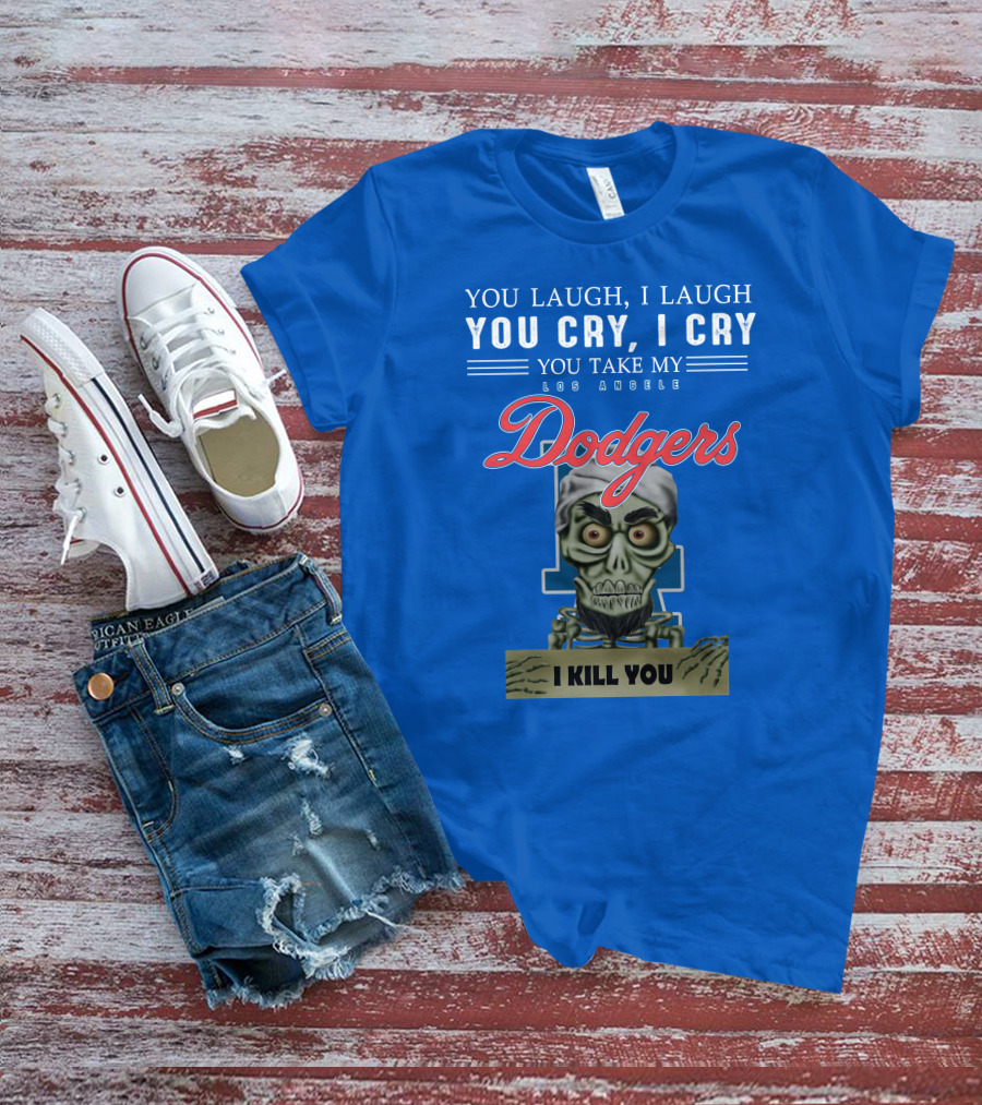 You Laugh I Laugh You Cry I Cry You Take My Los Angeles Dodgers I Kill You Jeff Dunham T-Shirt