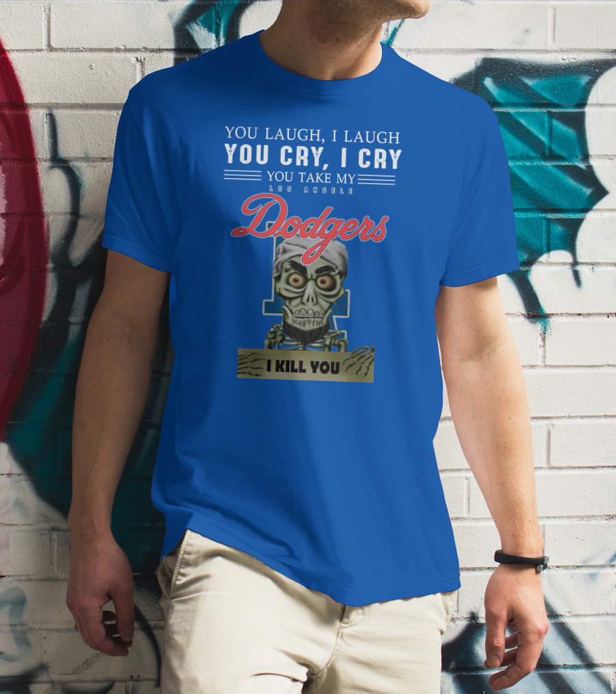 You Laugh I Laugh You Cry I Cry You Take My Los Angeles Dodgers I Kill You Jeff Dunham T-Shirt