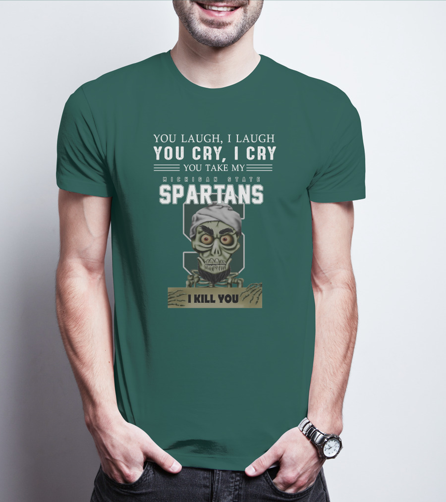 You Laugh I Laugh You Cry I Cry You Take My Michigan State Spartans I Kill You Jeff Dunham T-Shirt