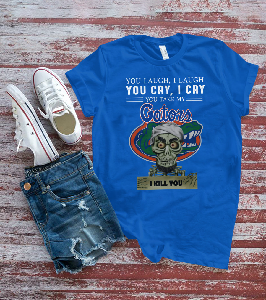 You Laugh I Laugh You Cry I Cry You Take My Gators I Kill You T-Shirt