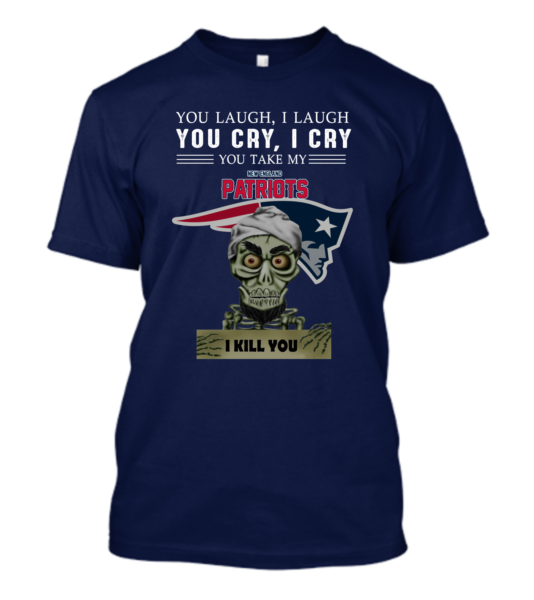 You Laugh I Laugh You Cry I Cry You Take My New England Patriots I Kill You Jeff Dunham T-Shirt