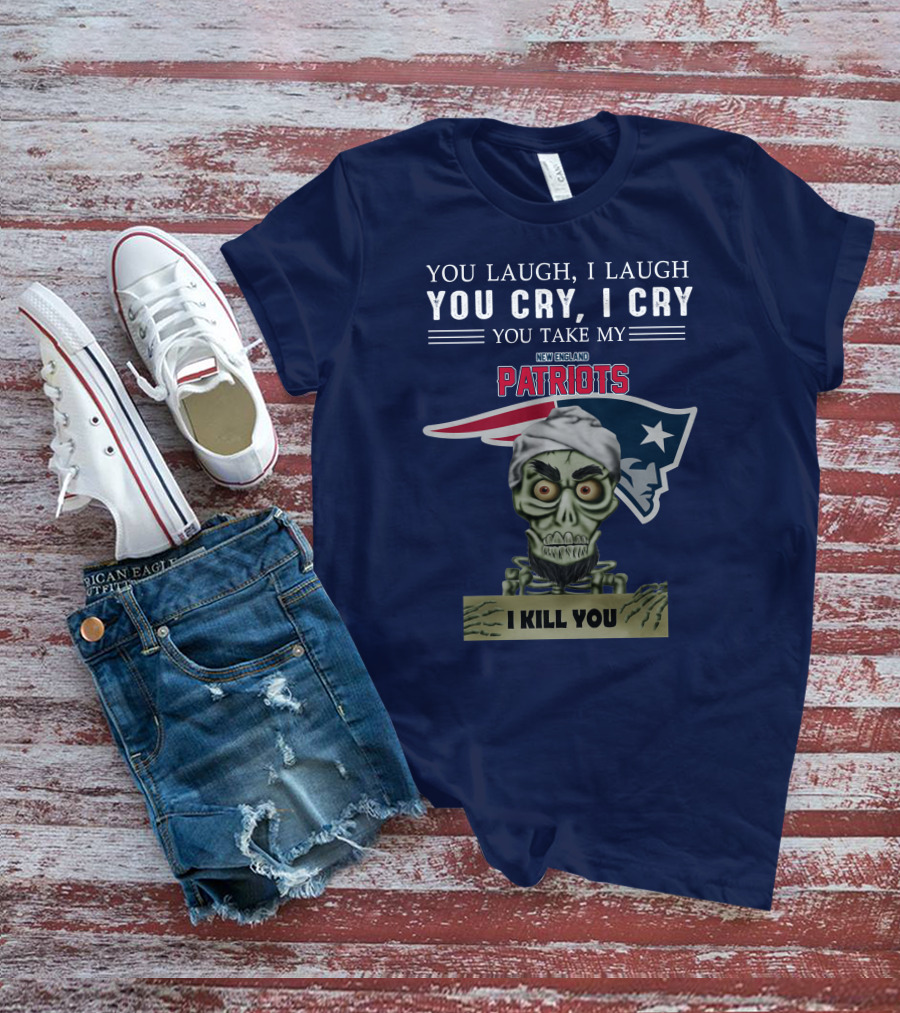 You Laugh I Laugh You Cry I Cry You Take My New England Patriots I Kill You Jeff Dunham T-Shirt