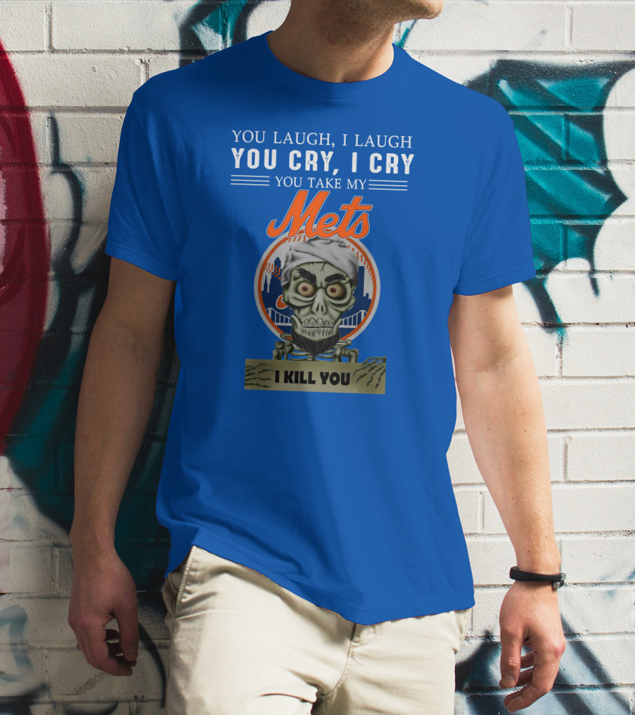 You Laugh I Laugh You Cry I Cry You Take My Mets I Kill You New York Mets Jeff Dunham T-Shirt