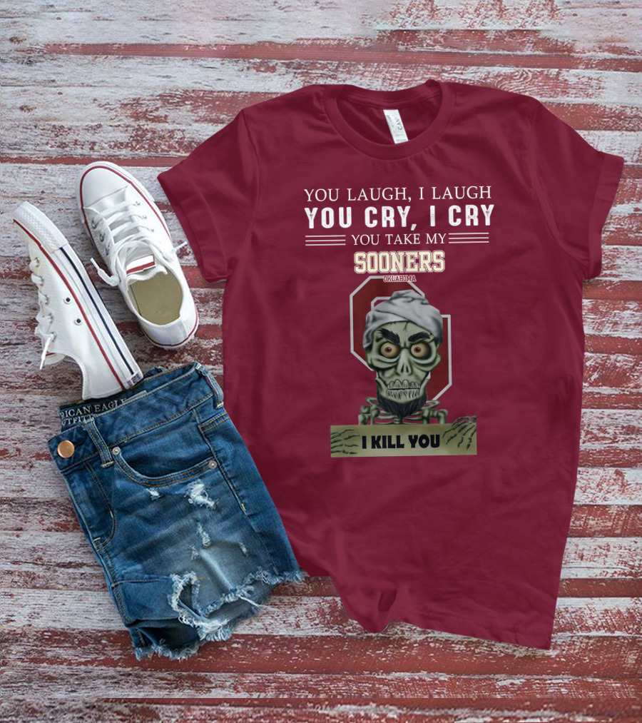 You Laugh I Laugh You Cry I Cry You Take My Sooners Oklahoma I Kill You Jeff Dunham T-Shirt