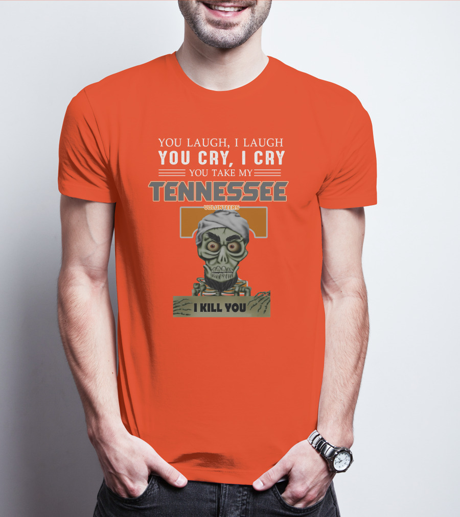 You Laugh I Laugh You Cry I Cry You Take My Tennessee Volunteers I Kill You T-Shirt