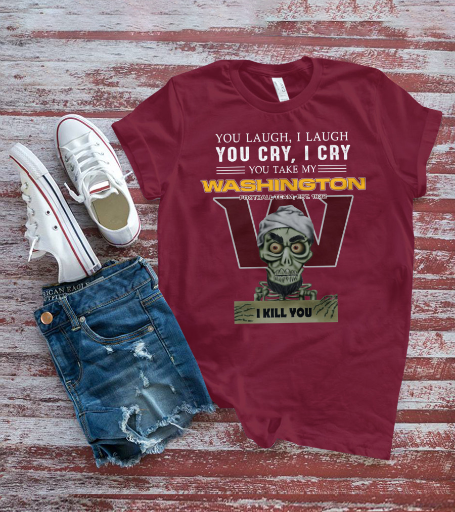 You Laugh I Laugh You Cry I Cry You Take My Washington Football Team Est 1932 I Kill You Jeff Dunham T-Shirt