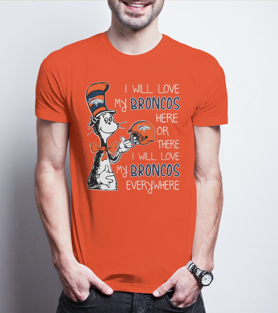 I Will Love My Broncos Here Or There I Will Love My Broncos Everywhere T-Shirt