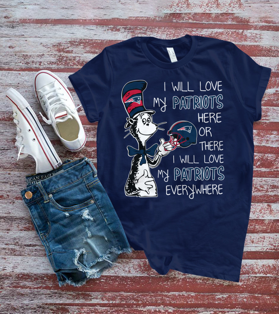 I Will Love My Patriots Here Or There I Will Love My Patriots Everywhere Dr Seuss New England Patriots T-Shirt