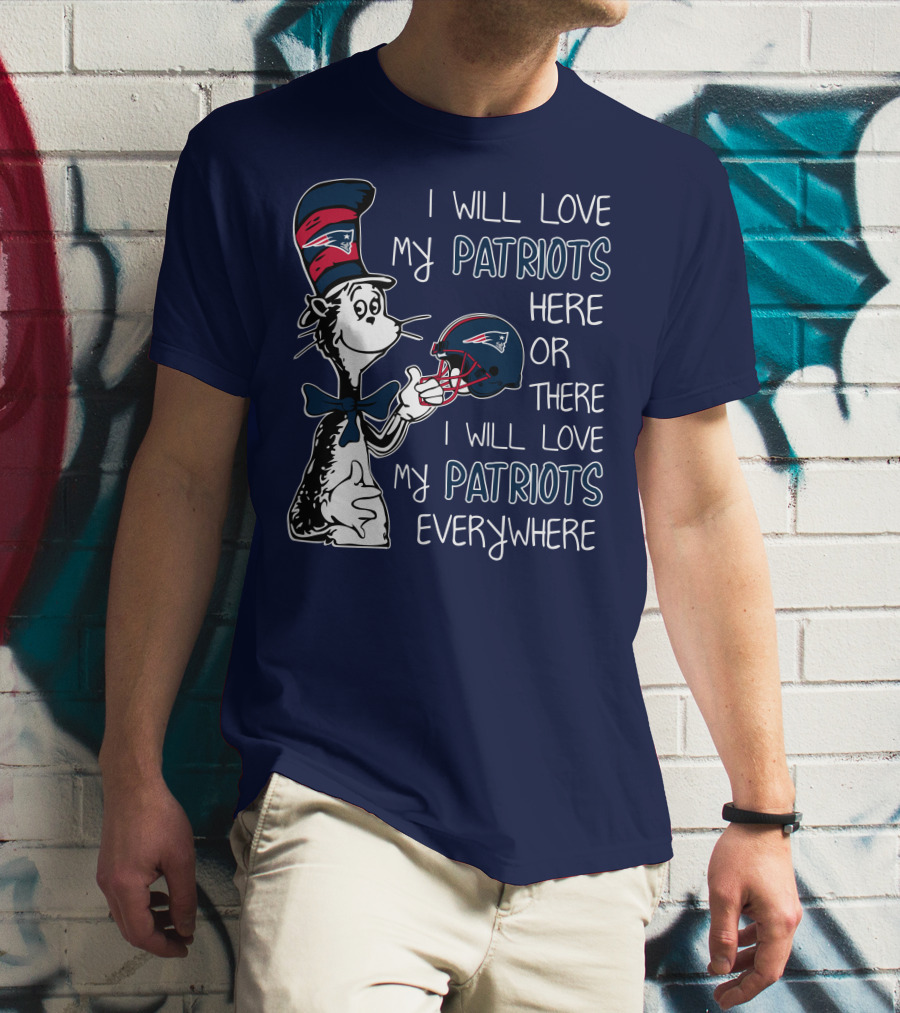 I Will Love My Patriots Here Or There I Will Love My Patriots Everywhere Dr Seuss New England Patriots T-Shirt