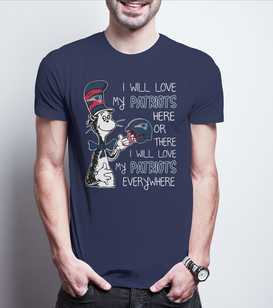 I Will Love My Patriots Here Or There I Will Love My Patriots Everywhere Dr Seuss New England Patriots T-Shirt