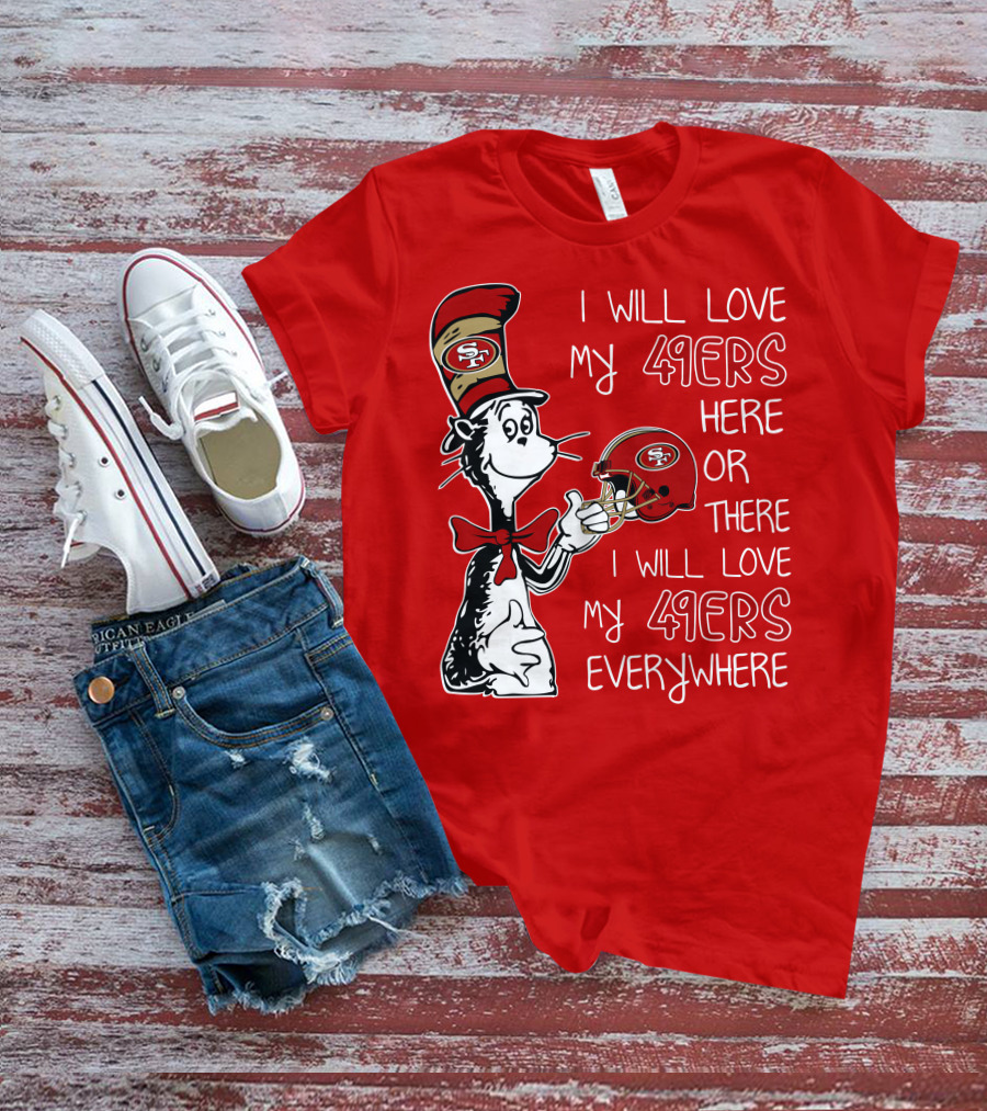I Will Love My 49ers Here Or There I Will Love My 49ers Everywhere T-Shirt