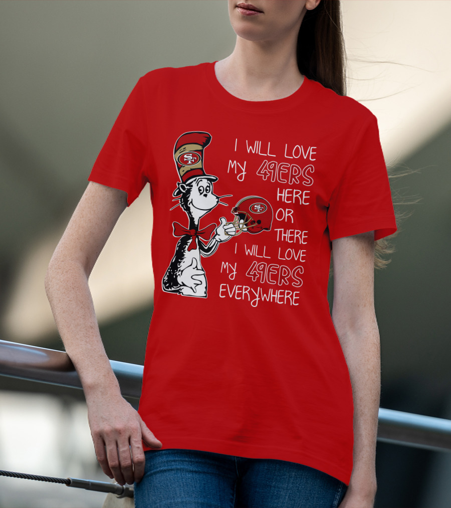 I Will Love My 49ers Here Or There I Will Love My 49ers Everywhere T-Shirt