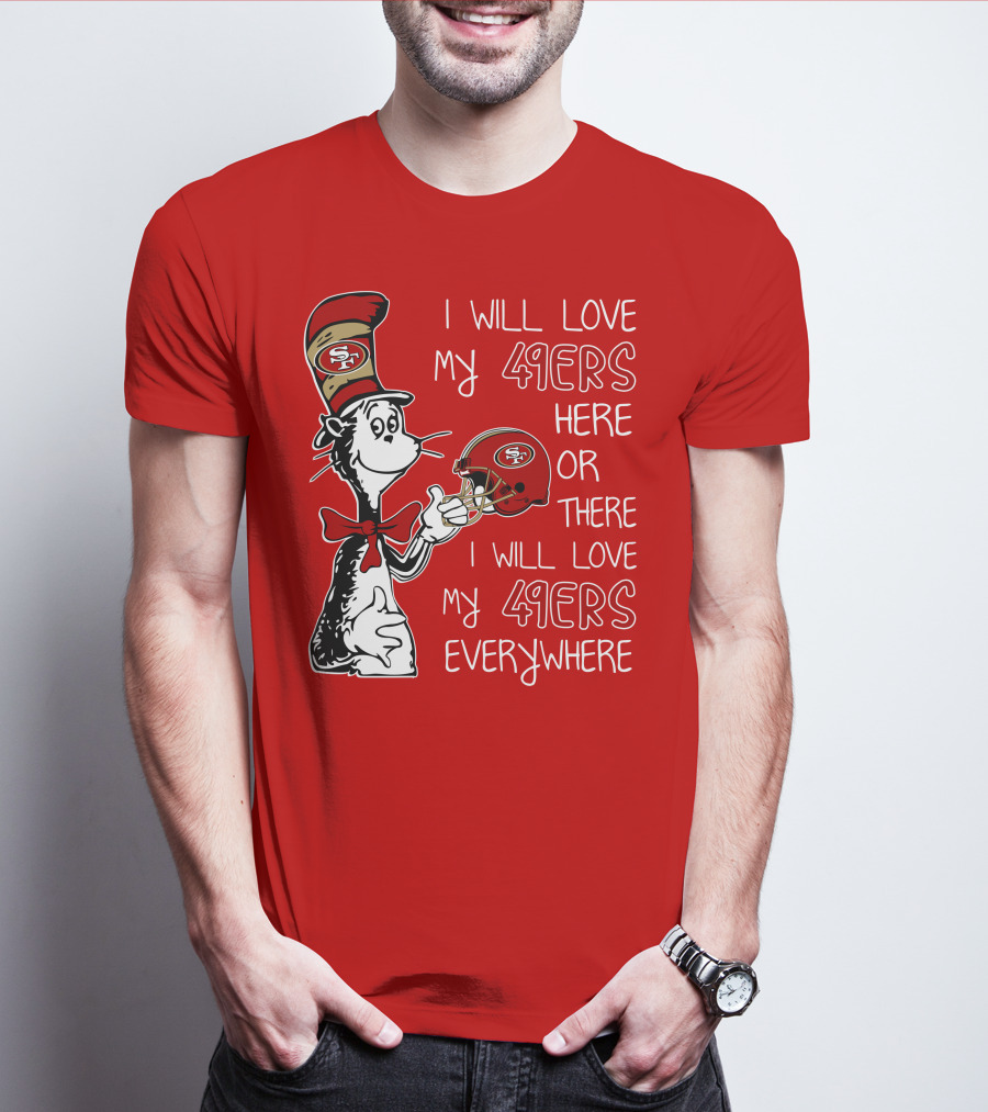 I Will Love My 49ers Here Or There I Will Love My 49ers Everywhere T-Shirt