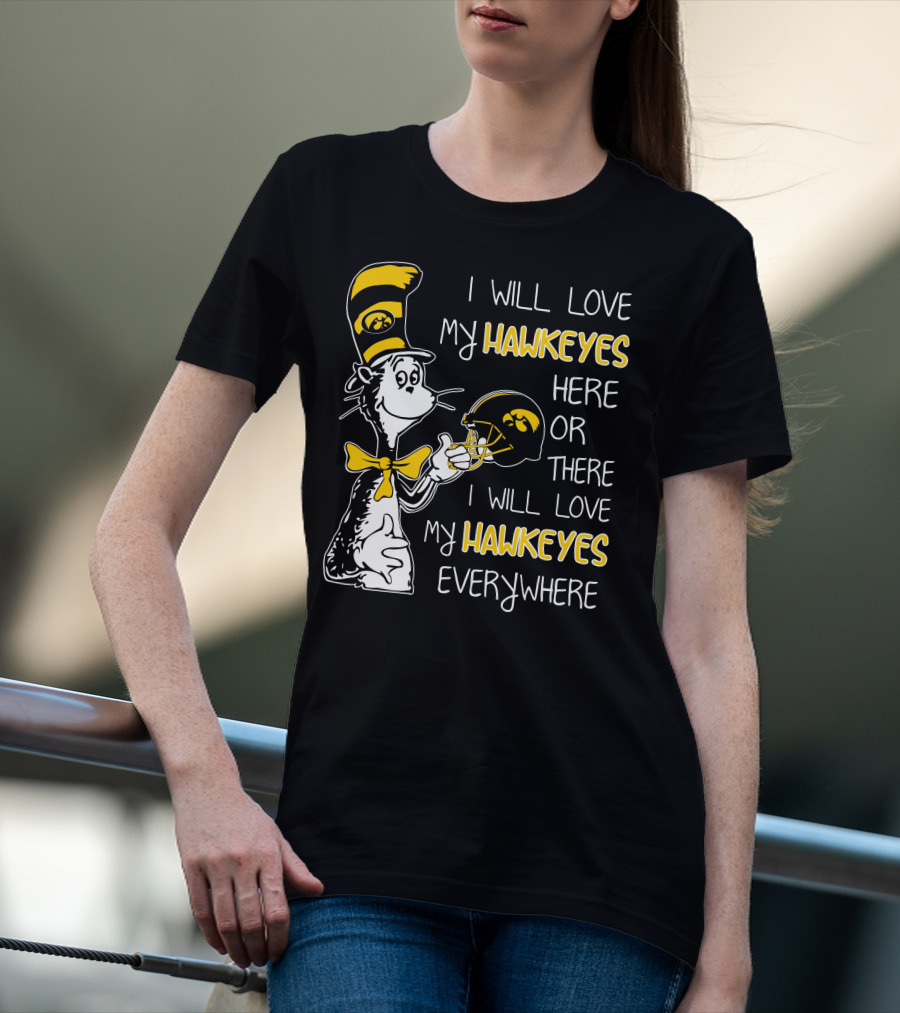 I Will Love My Iowa Hawkeyes Here Or There I Will Love My Hawkeyes Everywhere T-Shirt