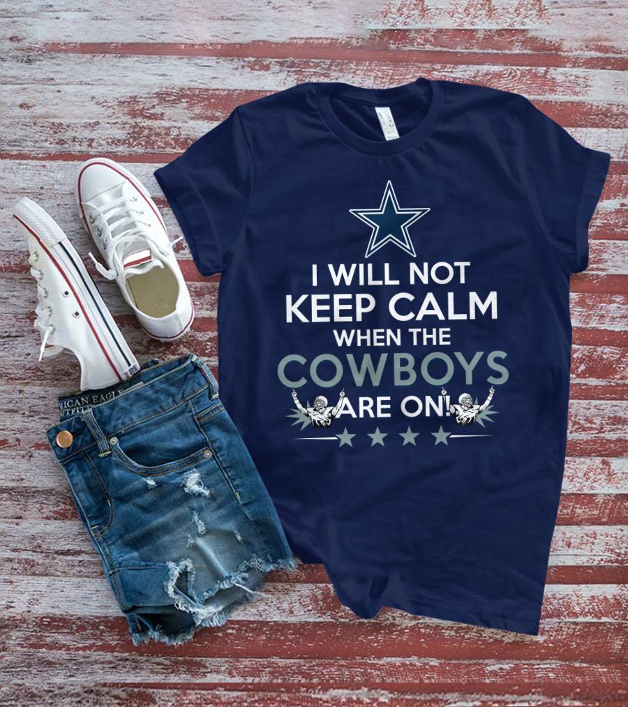 I Will Not Keep Calm When The Cowboys Are On Star Logo And Cheerleaders T-Shirt