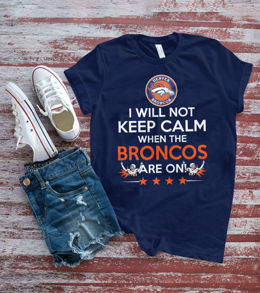 Denver Broncos I Will Not Keep Calm When The Broncos Are On T-Shirt