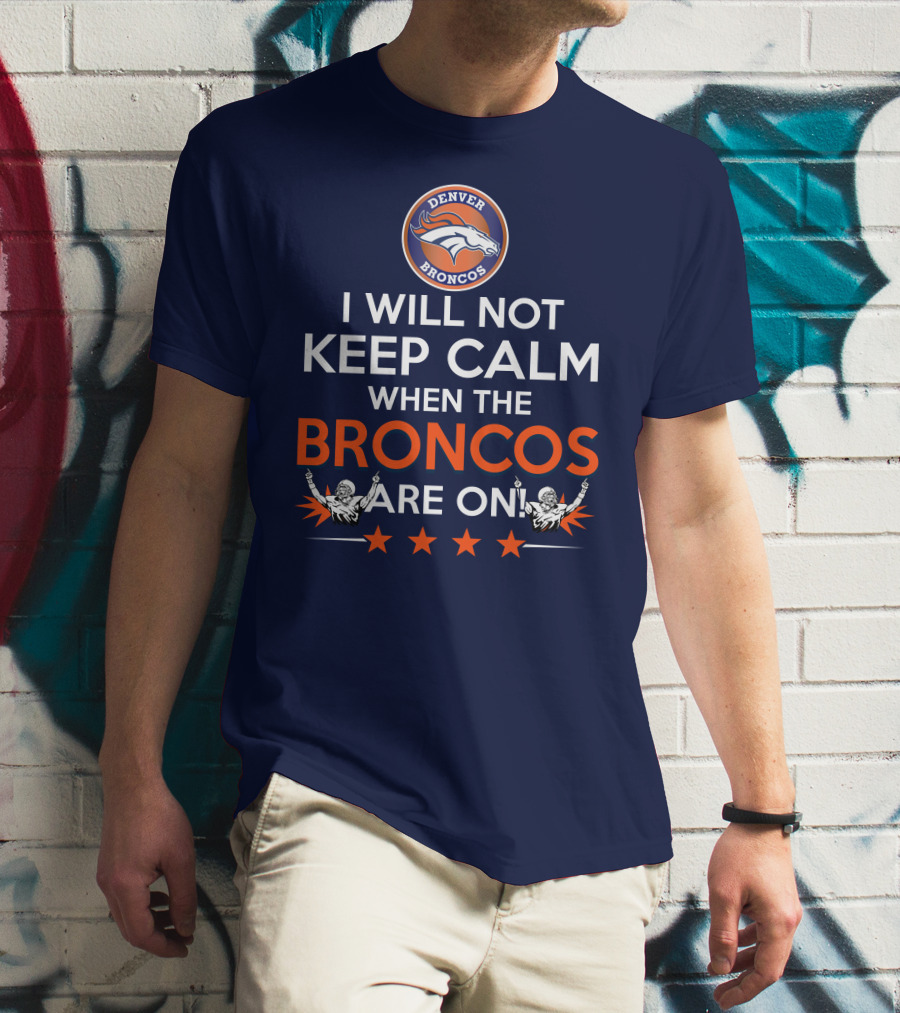 Denver Broncos I Will Not Keep Calm When The Broncos Are On T-Shirt