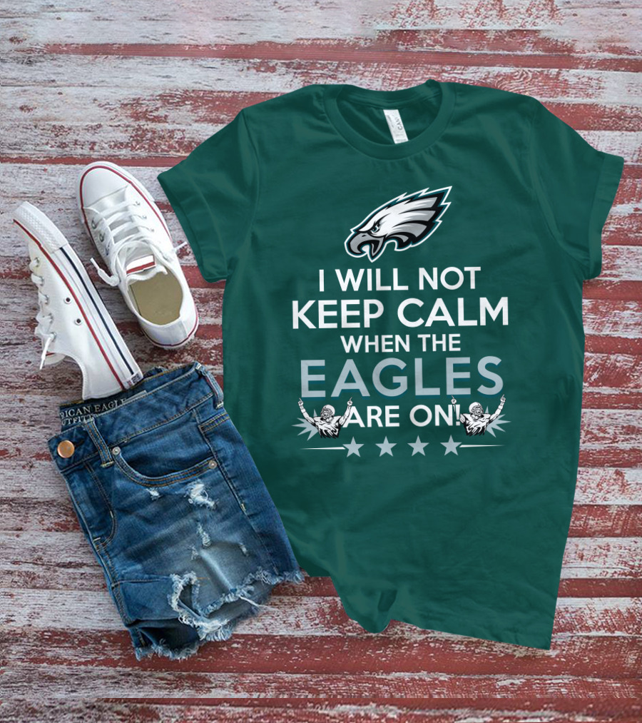 I Will Not Keep Calm When The Eagles Are On Philadelphia Football Fans Hype T-Shirt